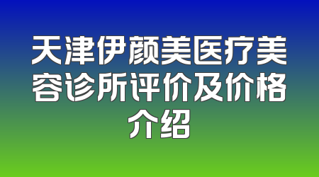天津伊颜美医疗美容诊所评价及价格介绍