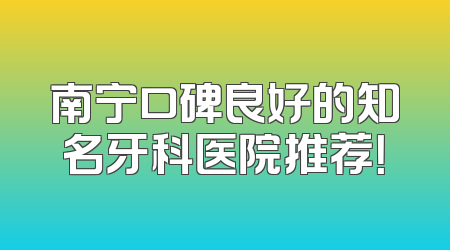 南宁口碑良好的知名牙科医院推荐！