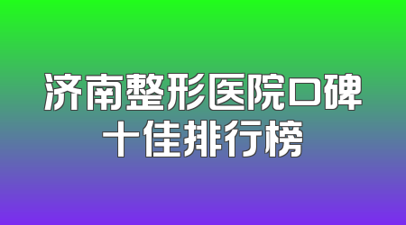 济南整形医院口碑十佳排行榜
