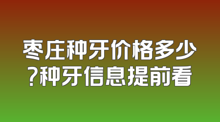 枣庄种牙价格多少？种牙信息提前看