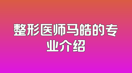 整形医师马皓的专业介绍