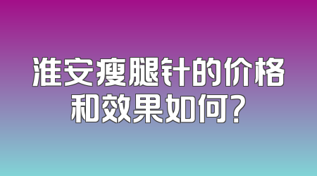 淮安瘦腿针的价格和效果如何？