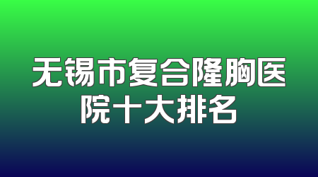 无锡市复合隆胸医院十大排名