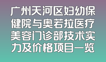 广州天河区妇幼保健院与奥若拉医疗美容门诊部技术实力及价格项目一览