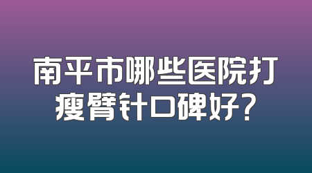 南平市哪些医院打瘦臂针口碑好？