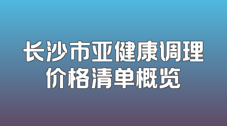 长沙市亚健康调理价格清单概览