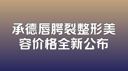承德唇腭裂整形美容价格全新公布