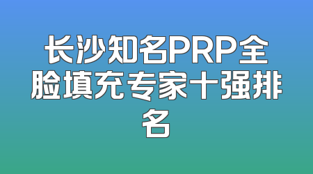长沙知名PRP全脸填充专家十强排名