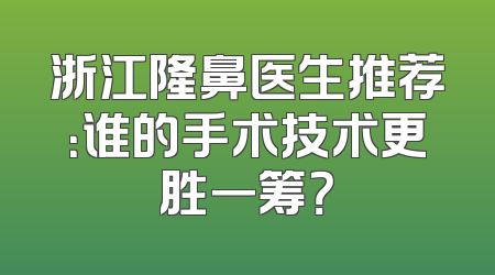浙江隆鼻医生推荐：谁的手术技术更胜一筹？