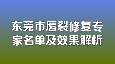 东莞市唇裂修复专家名单及效果解析