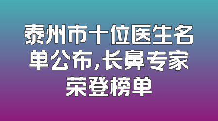 泰州市十位医生名单公布，长鼻专家荣登榜单
