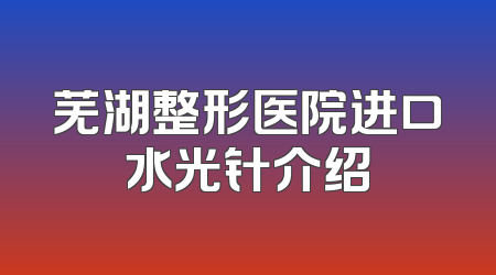 芜湖整形医院进口水光针介绍