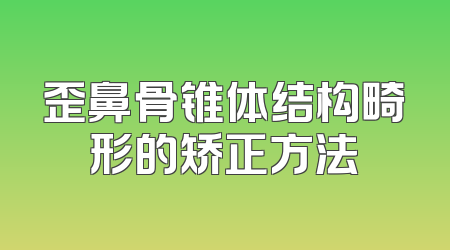歪鼻骨锥体结构畸形的矫正方法