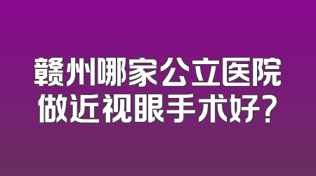 赣州哪家公立医院做近视眼手术好？