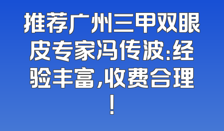 推荐广州三甲双眼皮专家冯传波：经验丰富，收费合理！