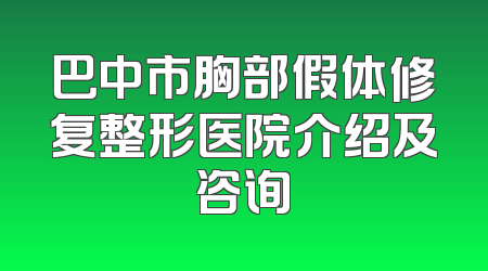 巴中市胸部假体修复整形医院介绍及咨询