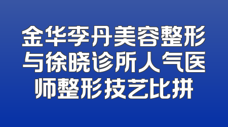 金华李丹美容整形与徐晓诊所人气医师整形技艺比拼