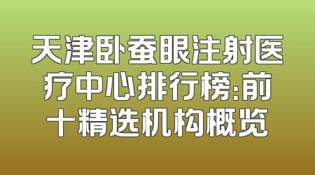 天津卧蚕眼注射医疗中心排行榜：前十精选机构概览