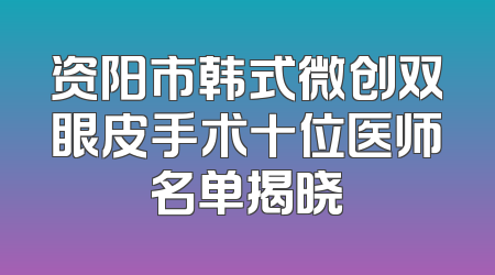 资阳市韩式微创双眼皮手术十位医师名单揭晓