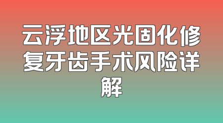 云浮地区光固化修复牙齿手术风险详解