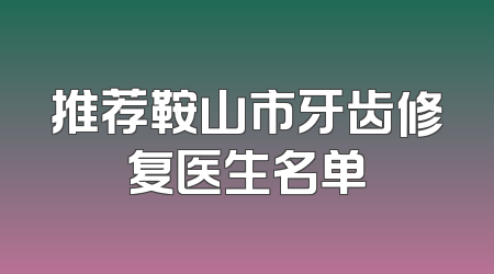 推荐鞍山市牙齿修复医生名单