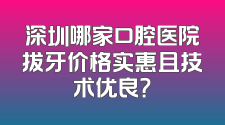 深圳哪家口腔医院拔牙价格实惠且技术优良？