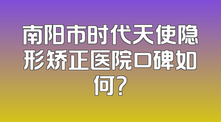 南阳市时代天使隐形矫正医院口碑如何？