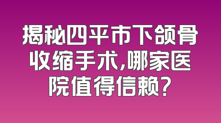 揭秘四平市下颌骨收缩手术，哪家医院值得信赖？