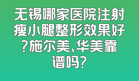 无锡哪家医院注射瘦小腿整形效果好？施尔美、华美靠谱吗？