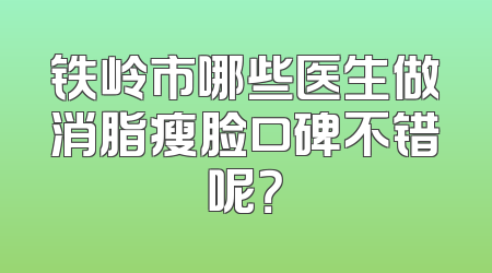 铁岭市哪些医生做消脂瘦脸口碑不错呢？
