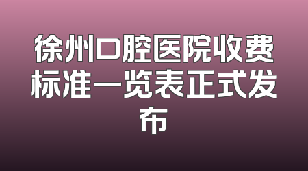 徐州口腔医院收费标准一览表正式发布