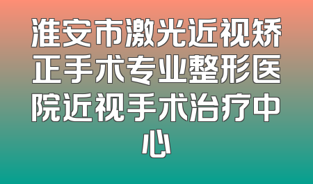 淮安市激光近视矫正手术专业整形医院近视手术治疗中心