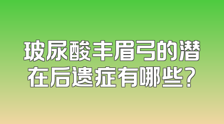 玻尿酸丰眉弓的潜在后遗症有哪些？