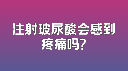 注射玻尿酸会感到疼痛吗？