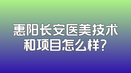 惠阳长安医美技术和项目怎么样？