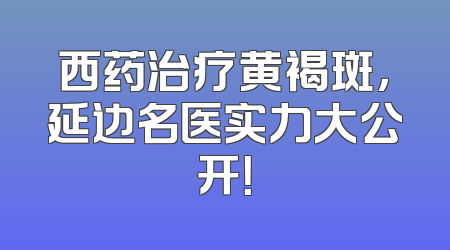 西药治疗黄褐斑，延边名医实力大公开！