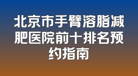 北京市手臂溶脂减肥医院前十排名预约指南