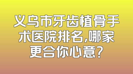 义乌市牙齿植骨手术医院排名，哪家更合你心意？