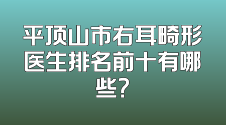 平顶山市右耳畸形医生排名前十有哪些？