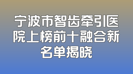 宁波市智齿牵引医院上榜前十融合新名单揭晓