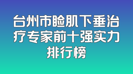 台州市睑肌下垂治疗专家前十强实力排行榜
