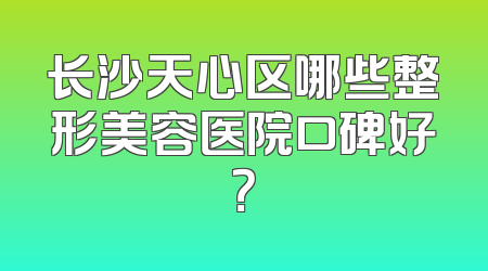 长沙天心区哪些整形美容医院口碑好？
