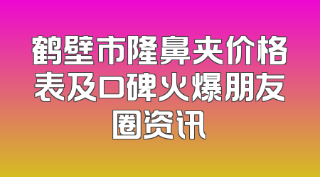 鹤壁市隆鼻夹价格表及口碑火爆朋友圈资讯