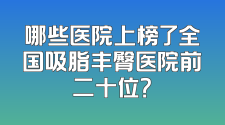 哪些医院上榜了全国吸脂丰臀医院前二十位？