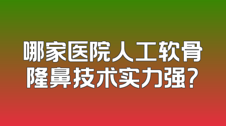 哪家医院人工软骨隆鼻技术实力强？