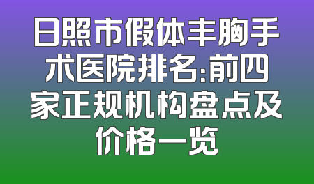 日照市假体丰胸手术医院排名：前四家正规机构盘点及价格一览