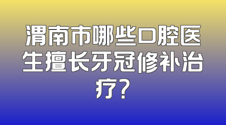 渭南市哪些口腔医生擅长牙冠修补治疗？