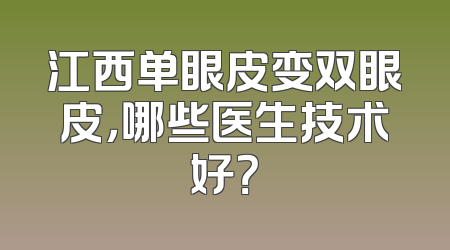 江西单眼皮变双眼皮，哪些医生技术好？