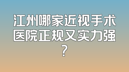 江州哪家近视手术医院正规又实力强？