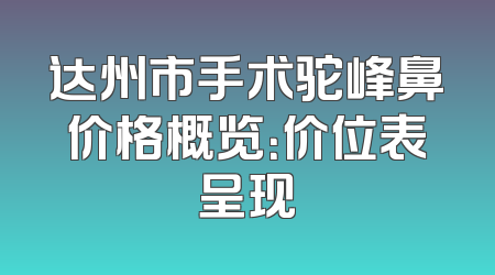 达州市手术驼峰鼻价格概览：价位表呈现